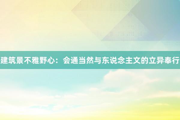 建筑景不雅野心：会通当然与东说念主文的立异奉行